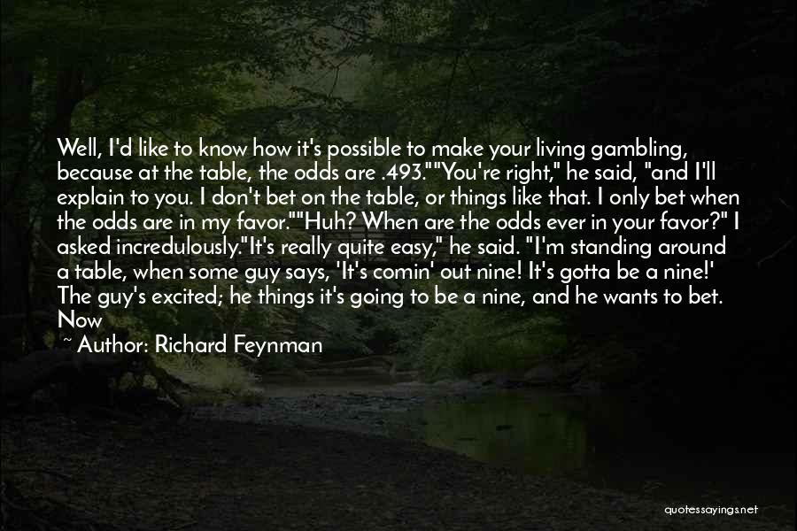 Richard Feynman Quotes: Well, I'd Like To Know How It's Possible To Make Your Living Gambling, Because At The Table, The Odds Are