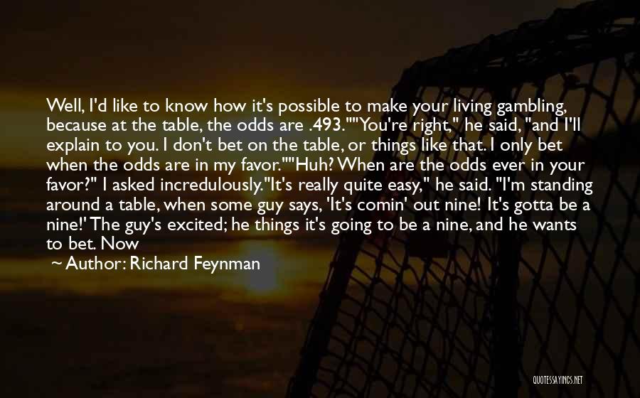 Richard Feynman Quotes: Well, I'd Like To Know How It's Possible To Make Your Living Gambling, Because At The Table, The Odds Are