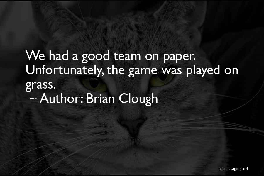 Brian Clough Quotes: We Had A Good Team On Paper. Unfortunately, The Game Was Played On Grass.