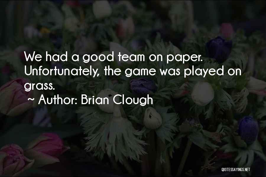 Brian Clough Quotes: We Had A Good Team On Paper. Unfortunately, The Game Was Played On Grass.