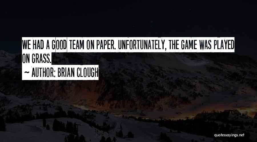 Brian Clough Quotes: We Had A Good Team On Paper. Unfortunately, The Game Was Played On Grass.