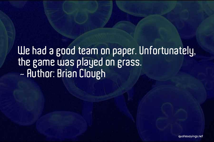 Brian Clough Quotes: We Had A Good Team On Paper. Unfortunately, The Game Was Played On Grass.