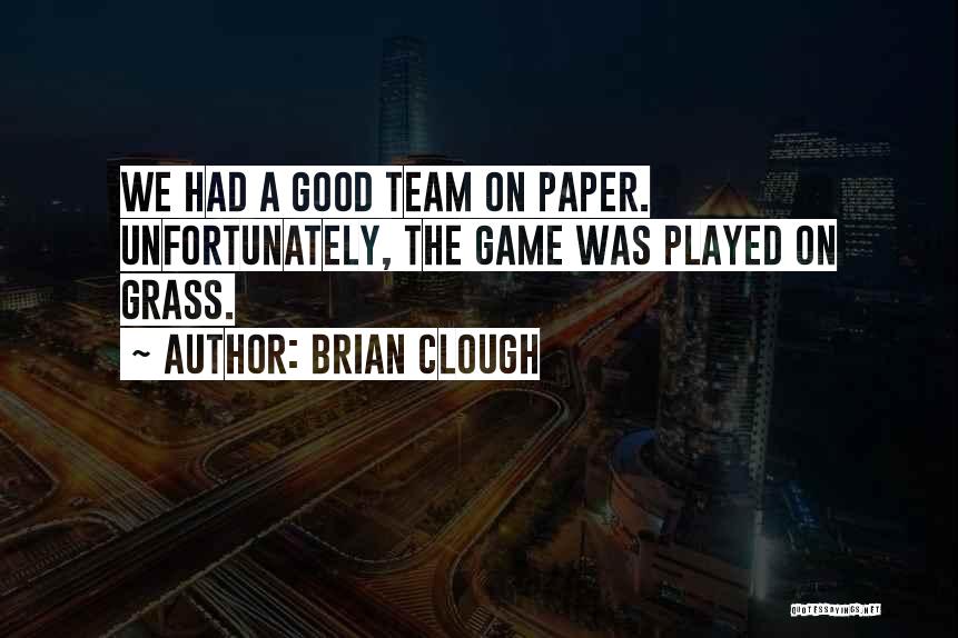 Brian Clough Quotes: We Had A Good Team On Paper. Unfortunately, The Game Was Played On Grass.