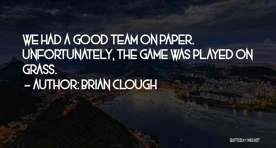 Brian Clough Quotes: We Had A Good Team On Paper. Unfortunately, The Game Was Played On Grass.