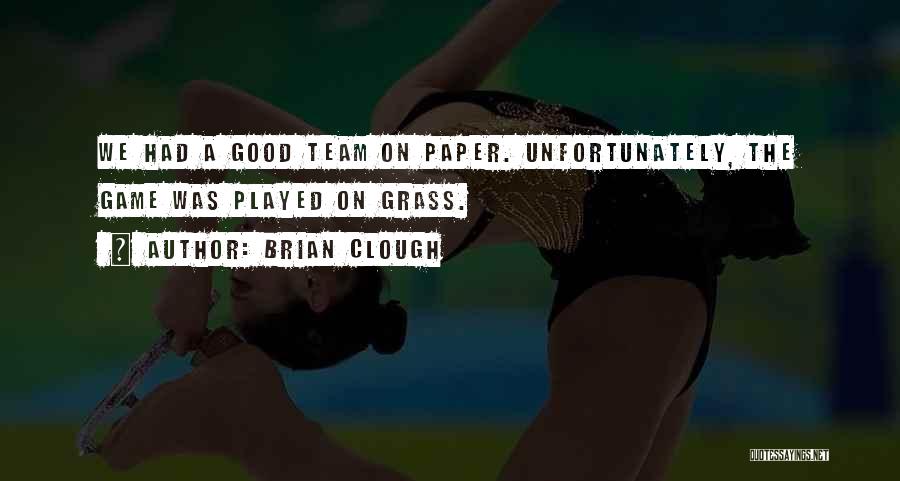 Brian Clough Quotes: We Had A Good Team On Paper. Unfortunately, The Game Was Played On Grass.