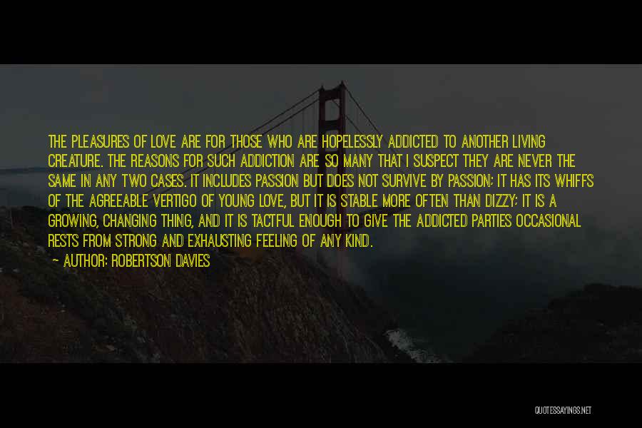 Robertson Davies Quotes: The Pleasures Of Love Are For Those Who Are Hopelessly Addicted To Another Living Creature. The Reasons For Such Addiction