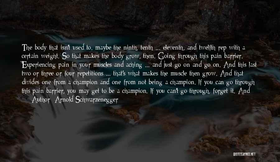 Arnold Schwarzenegger Quotes: The Body That Isn't Used To. Maybe The Ninth, Tenth ... Eleventh, And Twelfth Rep With A Certain Weight. So