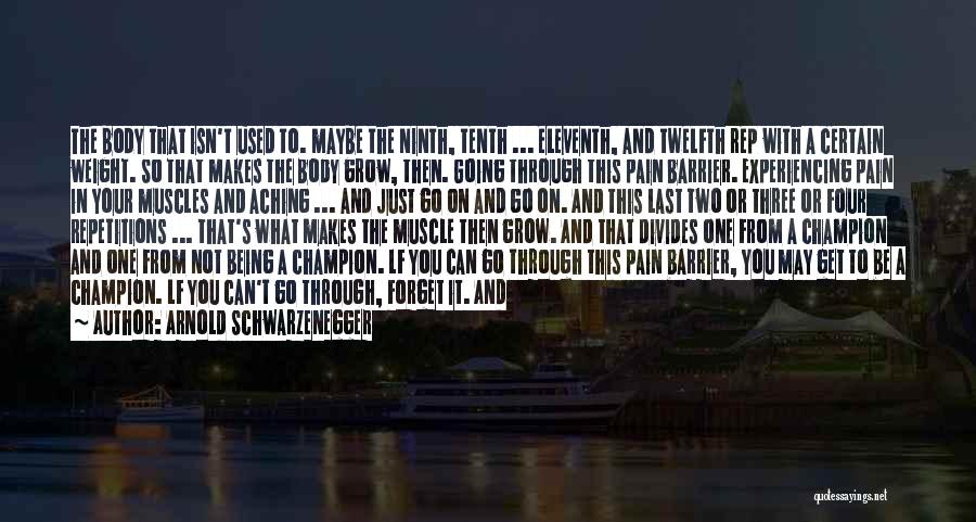 Arnold Schwarzenegger Quotes: The Body That Isn't Used To. Maybe The Ninth, Tenth ... Eleventh, And Twelfth Rep With A Certain Weight. So