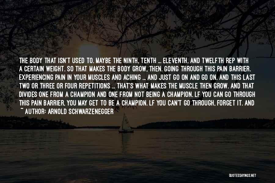 Arnold Schwarzenegger Quotes: The Body That Isn't Used To. Maybe The Ninth, Tenth ... Eleventh, And Twelfth Rep With A Certain Weight. So