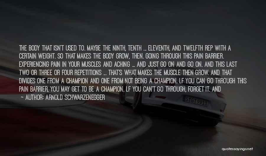 Arnold Schwarzenegger Quotes: The Body That Isn't Used To. Maybe The Ninth, Tenth ... Eleventh, And Twelfth Rep With A Certain Weight. So