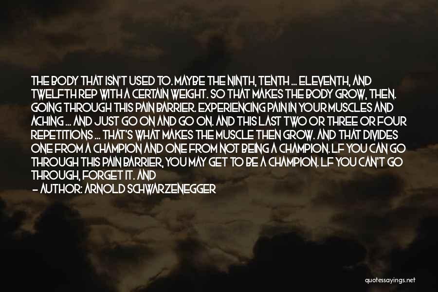 Arnold Schwarzenegger Quotes: The Body That Isn't Used To. Maybe The Ninth, Tenth ... Eleventh, And Twelfth Rep With A Certain Weight. So