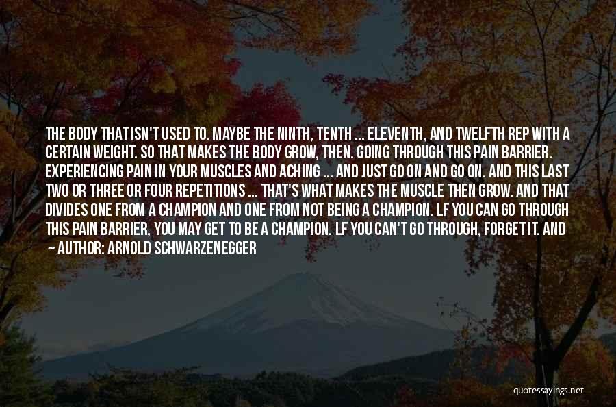 Arnold Schwarzenegger Quotes: The Body That Isn't Used To. Maybe The Ninth, Tenth ... Eleventh, And Twelfth Rep With A Certain Weight. So