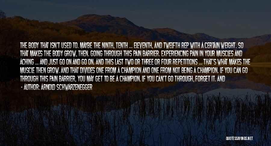 Arnold Schwarzenegger Quotes: The Body That Isn't Used To. Maybe The Ninth, Tenth ... Eleventh, And Twelfth Rep With A Certain Weight. So