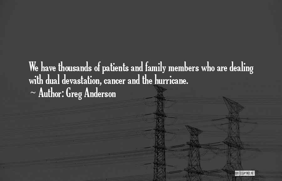 Greg Anderson Quotes: We Have Thousands Of Patients And Family Members Who Are Dealing With Dual Devastation, Cancer And The Hurricane.