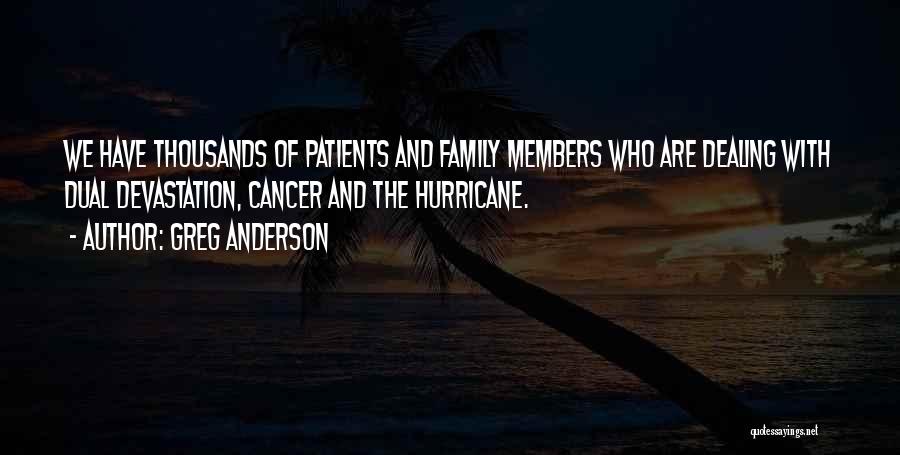 Greg Anderson Quotes: We Have Thousands Of Patients And Family Members Who Are Dealing With Dual Devastation, Cancer And The Hurricane.