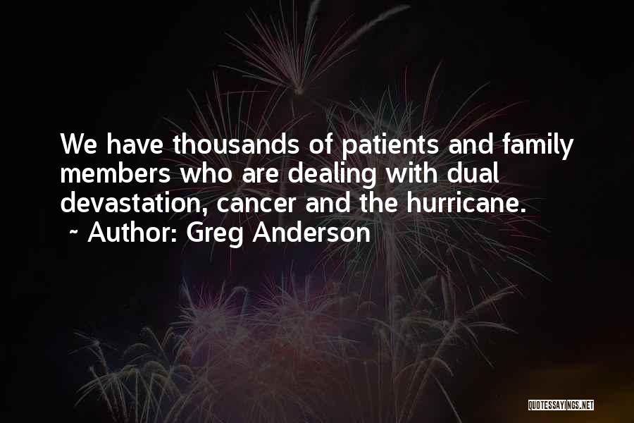Greg Anderson Quotes: We Have Thousands Of Patients And Family Members Who Are Dealing With Dual Devastation, Cancer And The Hurricane.