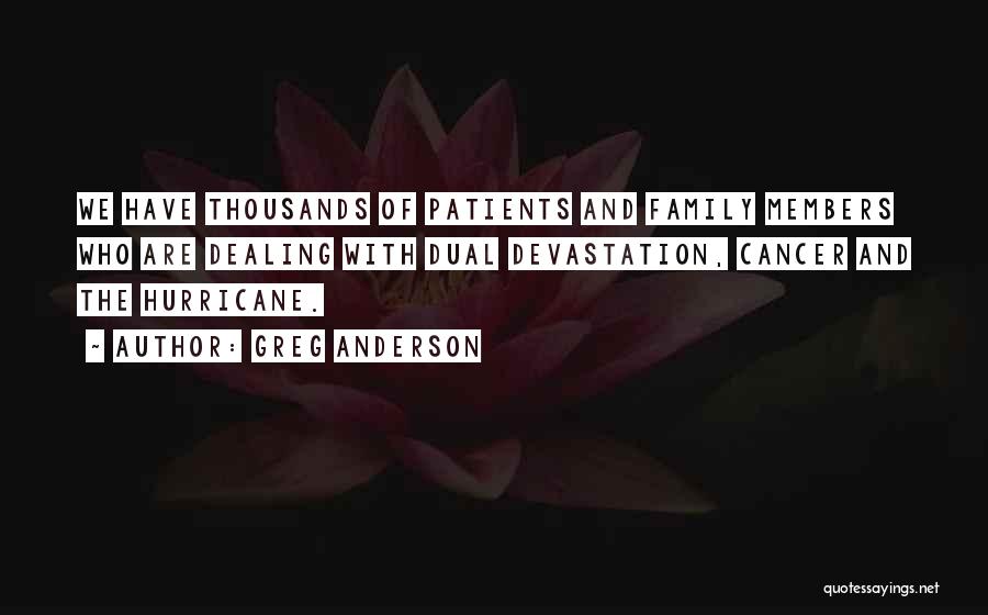 Greg Anderson Quotes: We Have Thousands Of Patients And Family Members Who Are Dealing With Dual Devastation, Cancer And The Hurricane.