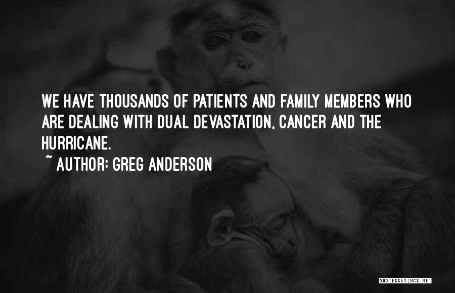 Greg Anderson Quotes: We Have Thousands Of Patients And Family Members Who Are Dealing With Dual Devastation, Cancer And The Hurricane.