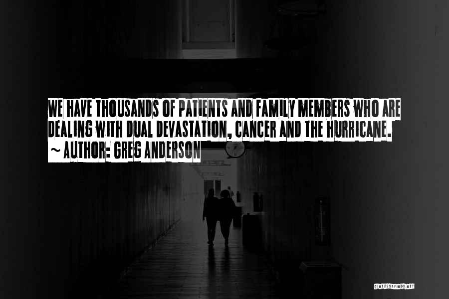 Greg Anderson Quotes: We Have Thousands Of Patients And Family Members Who Are Dealing With Dual Devastation, Cancer And The Hurricane.
