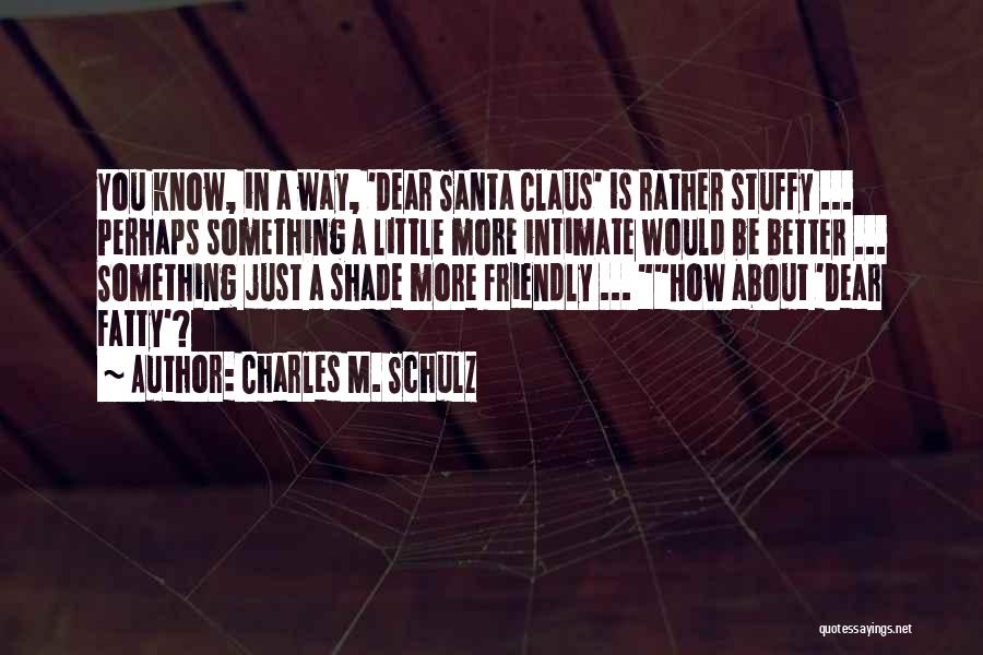 Charles M. Schulz Quotes: You Know, In A Way, 'dear Santa Claus' Is Rather Stuffy ... Perhaps Something A Little More Intimate Would Be