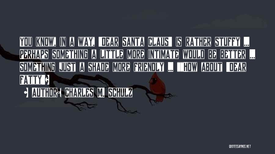 Charles M. Schulz Quotes: You Know, In A Way, 'dear Santa Claus' Is Rather Stuffy ... Perhaps Something A Little More Intimate Would Be