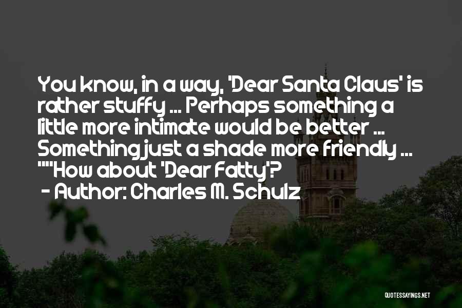 Charles M. Schulz Quotes: You Know, In A Way, 'dear Santa Claus' Is Rather Stuffy ... Perhaps Something A Little More Intimate Would Be