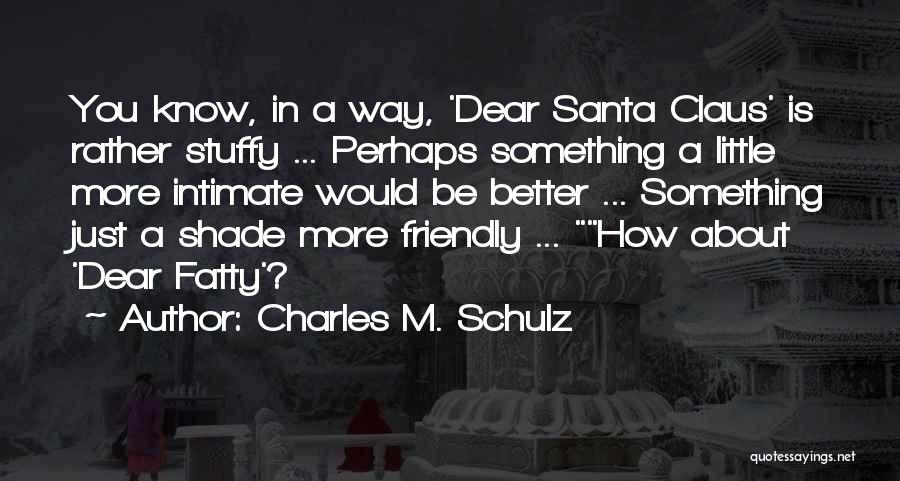 Charles M. Schulz Quotes: You Know, In A Way, 'dear Santa Claus' Is Rather Stuffy ... Perhaps Something A Little More Intimate Would Be