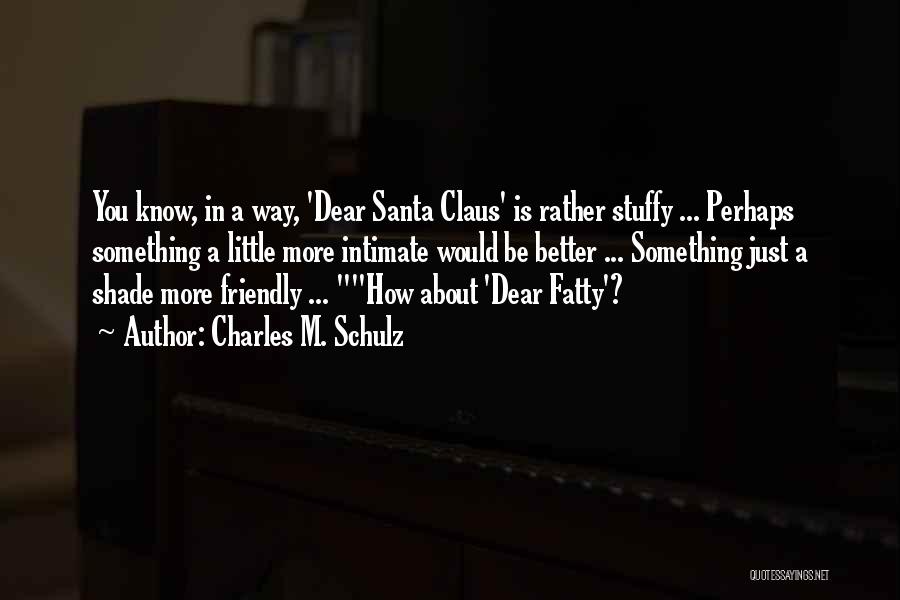 Charles M. Schulz Quotes: You Know, In A Way, 'dear Santa Claus' Is Rather Stuffy ... Perhaps Something A Little More Intimate Would Be