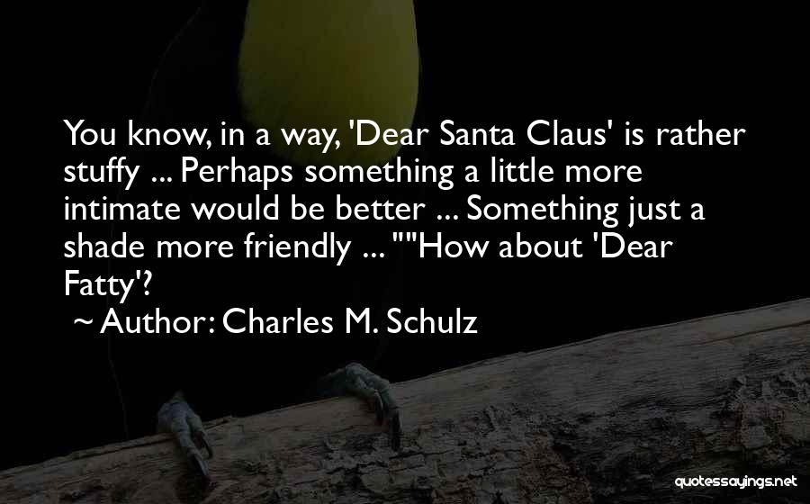 Charles M. Schulz Quotes: You Know, In A Way, 'dear Santa Claus' Is Rather Stuffy ... Perhaps Something A Little More Intimate Would Be