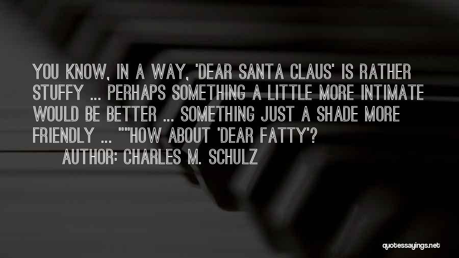 Charles M. Schulz Quotes: You Know, In A Way, 'dear Santa Claus' Is Rather Stuffy ... Perhaps Something A Little More Intimate Would Be