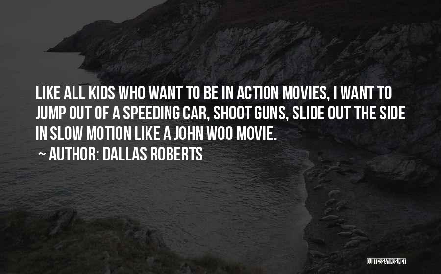 Dallas Roberts Quotes: Like All Kids Who Want To Be In Action Movies, I Want To Jump Out Of A Speeding Car, Shoot