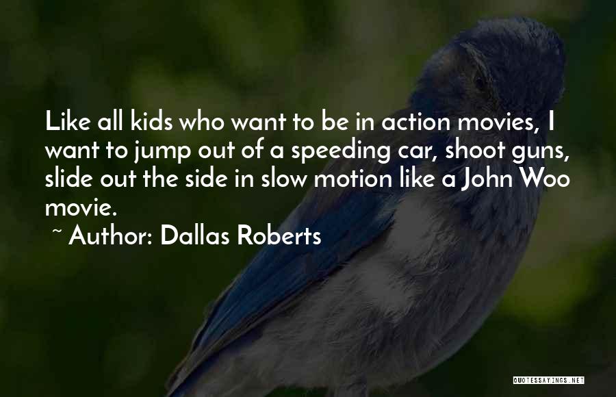 Dallas Roberts Quotes: Like All Kids Who Want To Be In Action Movies, I Want To Jump Out Of A Speeding Car, Shoot