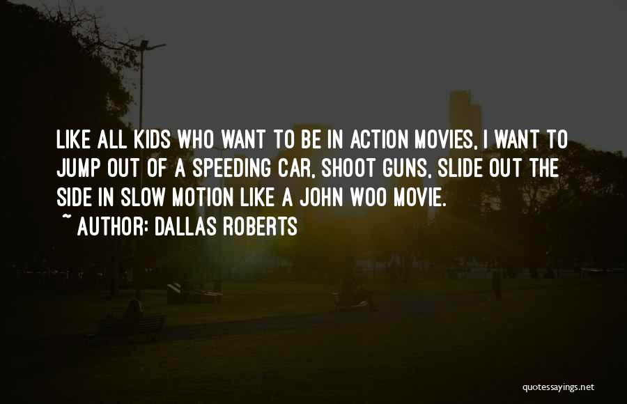 Dallas Roberts Quotes: Like All Kids Who Want To Be In Action Movies, I Want To Jump Out Of A Speeding Car, Shoot