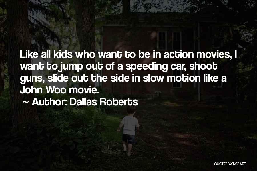 Dallas Roberts Quotes: Like All Kids Who Want To Be In Action Movies, I Want To Jump Out Of A Speeding Car, Shoot