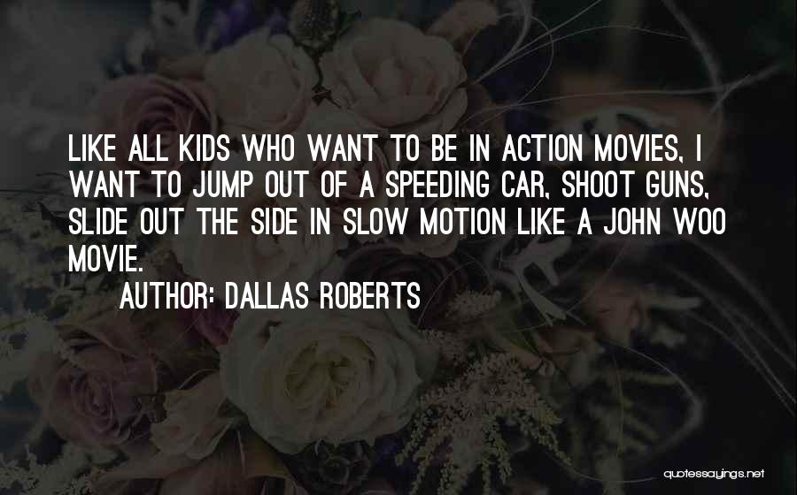 Dallas Roberts Quotes: Like All Kids Who Want To Be In Action Movies, I Want To Jump Out Of A Speeding Car, Shoot