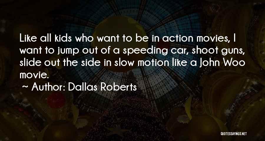 Dallas Roberts Quotes: Like All Kids Who Want To Be In Action Movies, I Want To Jump Out Of A Speeding Car, Shoot