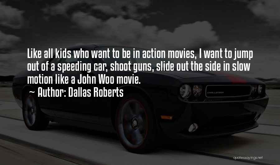 Dallas Roberts Quotes: Like All Kids Who Want To Be In Action Movies, I Want To Jump Out Of A Speeding Car, Shoot