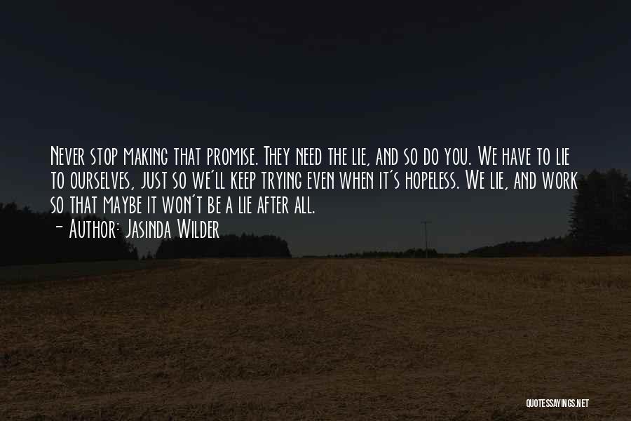 Jasinda Wilder Quotes: Never Stop Making That Promise. They Need The Lie, And So Do You. We Have To Lie To Ourselves, Just