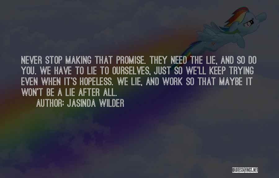 Jasinda Wilder Quotes: Never Stop Making That Promise. They Need The Lie, And So Do You. We Have To Lie To Ourselves, Just