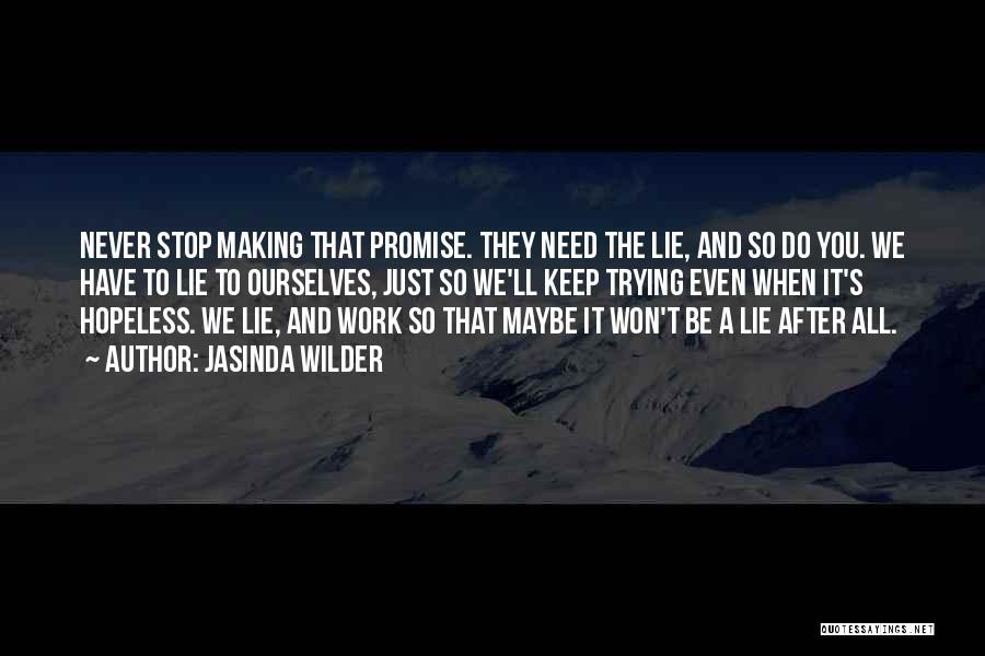 Jasinda Wilder Quotes: Never Stop Making That Promise. They Need The Lie, And So Do You. We Have To Lie To Ourselves, Just