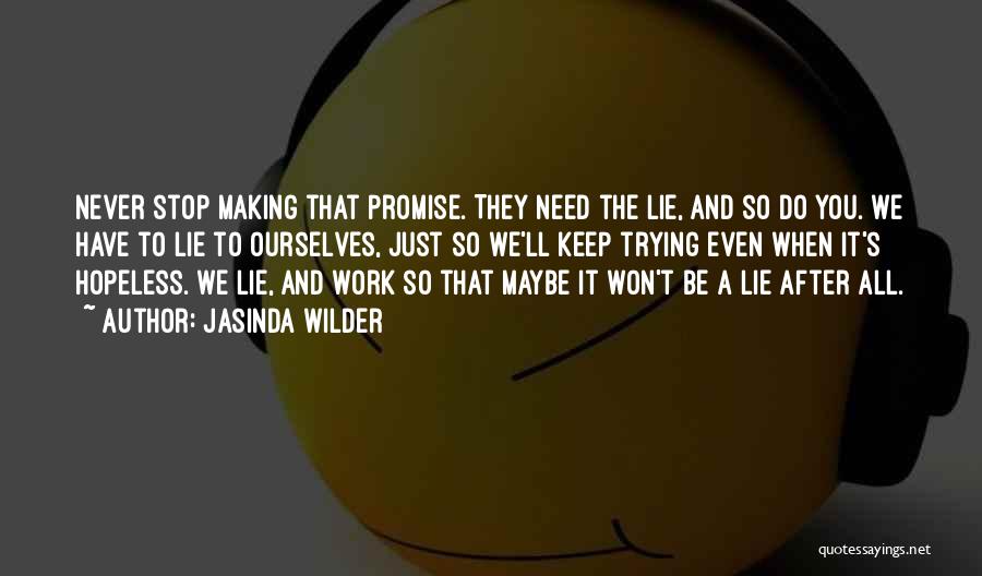 Jasinda Wilder Quotes: Never Stop Making That Promise. They Need The Lie, And So Do You. We Have To Lie To Ourselves, Just