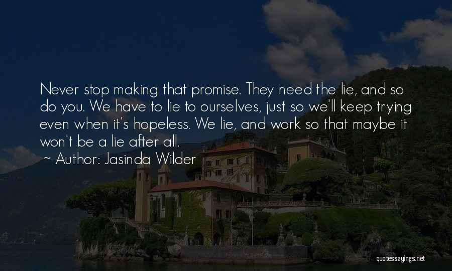 Jasinda Wilder Quotes: Never Stop Making That Promise. They Need The Lie, And So Do You. We Have To Lie To Ourselves, Just