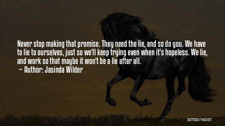 Jasinda Wilder Quotes: Never Stop Making That Promise. They Need The Lie, And So Do You. We Have To Lie To Ourselves, Just