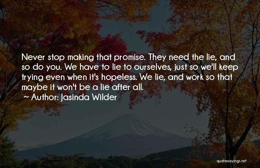 Jasinda Wilder Quotes: Never Stop Making That Promise. They Need The Lie, And So Do You. We Have To Lie To Ourselves, Just