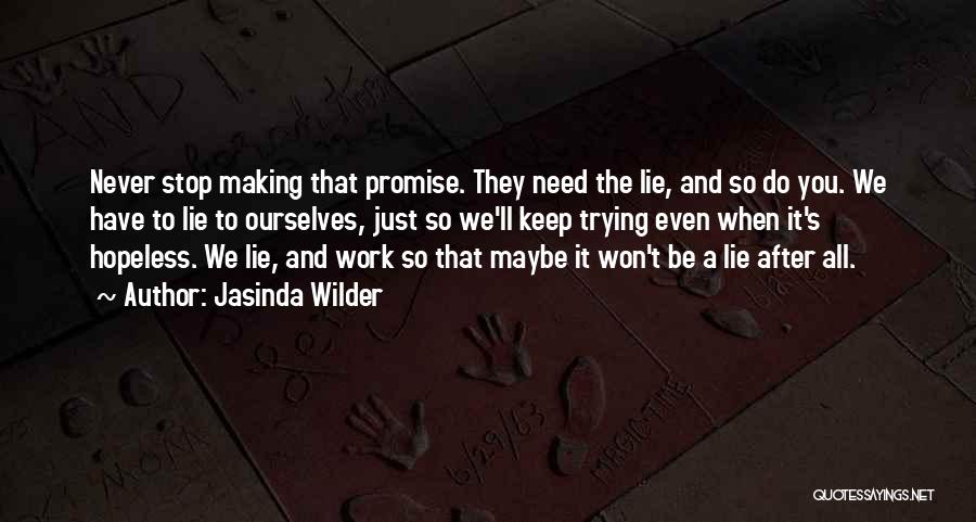 Jasinda Wilder Quotes: Never Stop Making That Promise. They Need The Lie, And So Do You. We Have To Lie To Ourselves, Just