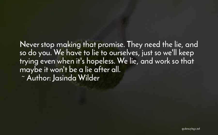 Jasinda Wilder Quotes: Never Stop Making That Promise. They Need The Lie, And So Do You. We Have To Lie To Ourselves, Just