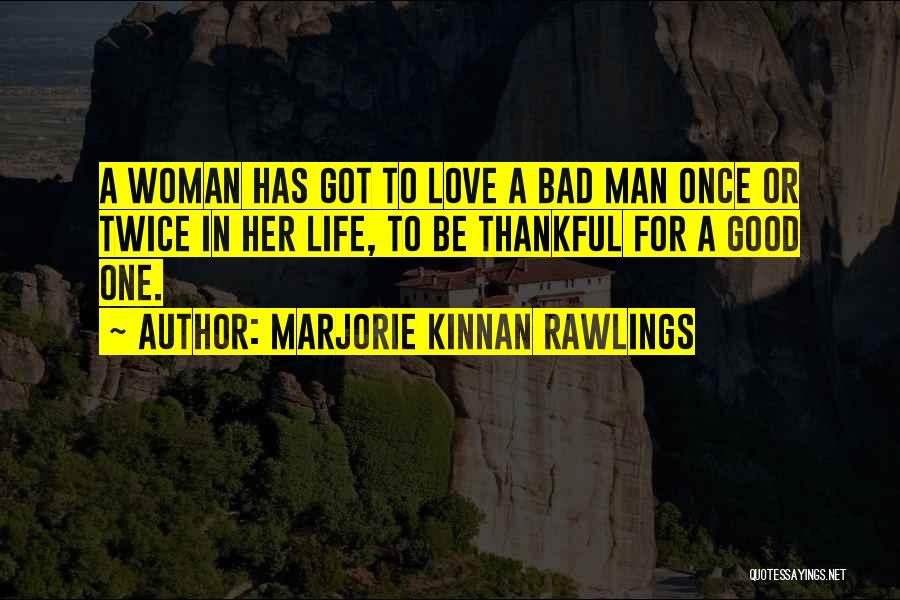 Marjorie Kinnan Rawlings Quotes: A Woman Has Got To Love A Bad Man Once Or Twice In Her Life, To Be Thankful For A