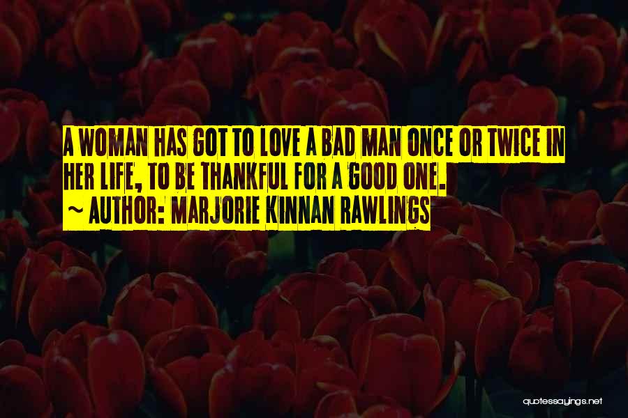 Marjorie Kinnan Rawlings Quotes: A Woman Has Got To Love A Bad Man Once Or Twice In Her Life, To Be Thankful For A