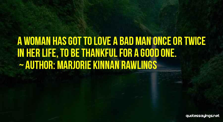 Marjorie Kinnan Rawlings Quotes: A Woman Has Got To Love A Bad Man Once Or Twice In Her Life, To Be Thankful For A