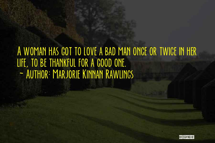 Marjorie Kinnan Rawlings Quotes: A Woman Has Got To Love A Bad Man Once Or Twice In Her Life, To Be Thankful For A